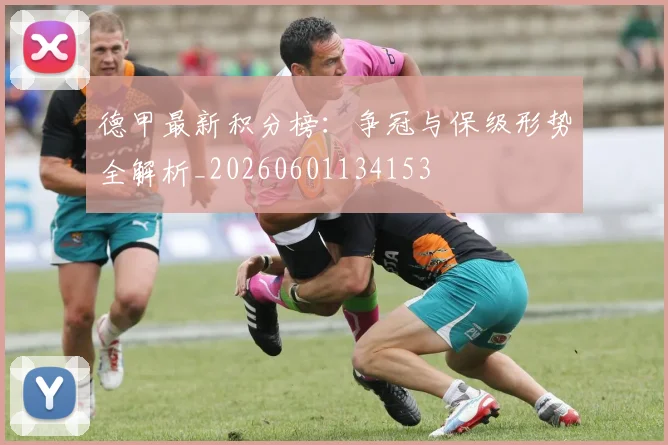 德甲最新积分榜:争冠与保级形势全解析_20260601134153