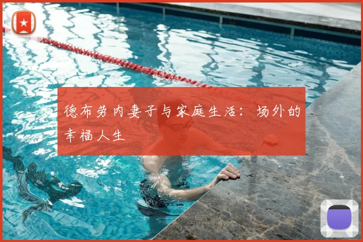 德布劳内妻子与家庭生活:场外的幸福人生