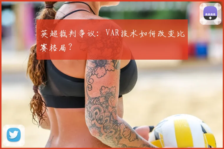 英超裁判争议:VAR技术如何改变比赛格局?