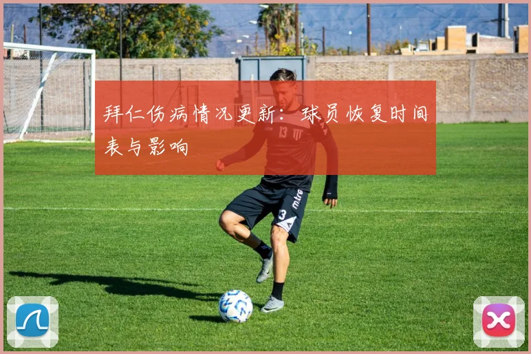 拜仁伤病情况更新：球员恢复时间表与影响