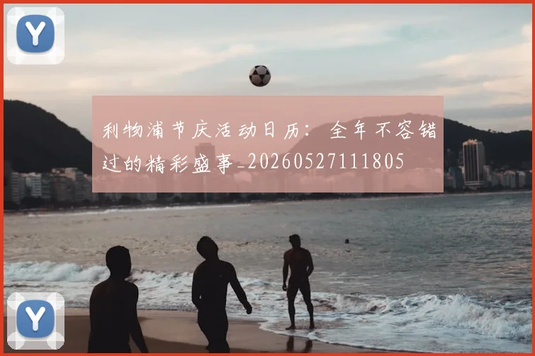 利物浦节庆活动日历:全年不容错过的精彩盛事_20260527111805