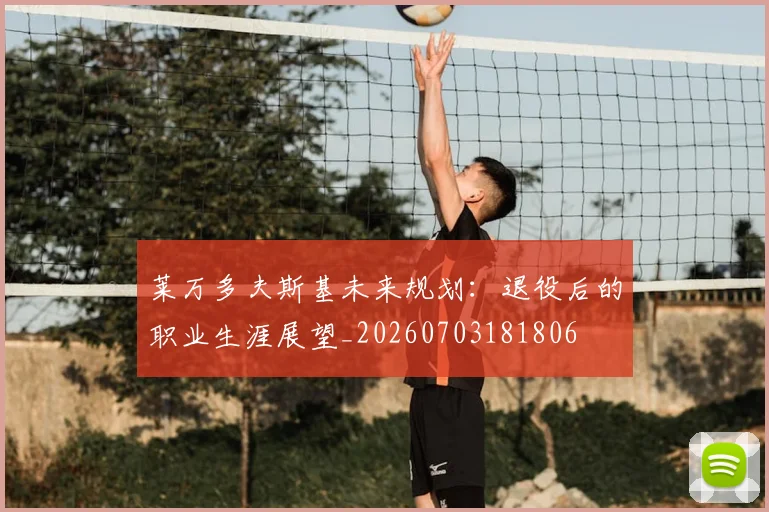 莱万多夫斯基未来规划:退役后的职业生涯展望_20260703181806