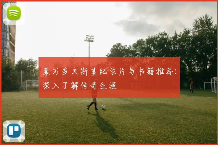 莱万多夫斯基纪录片与书籍推荐：深入了解传奇生涯