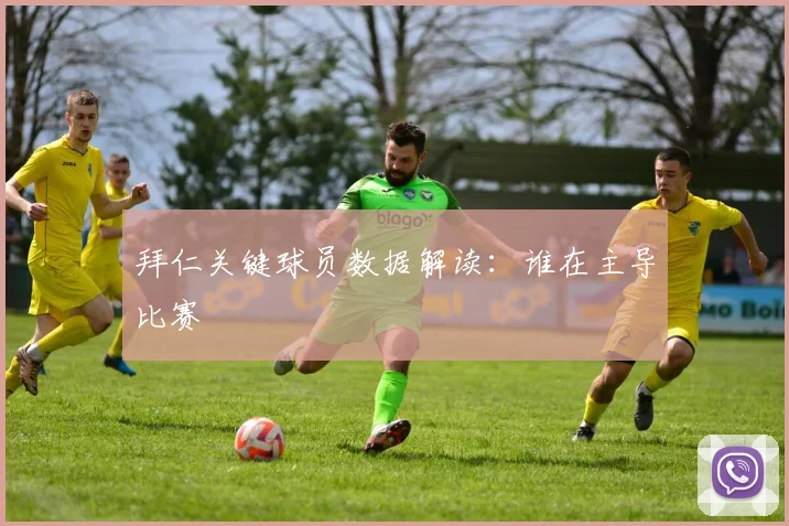 拜仁关键球员数据解读：谁在主导比赛