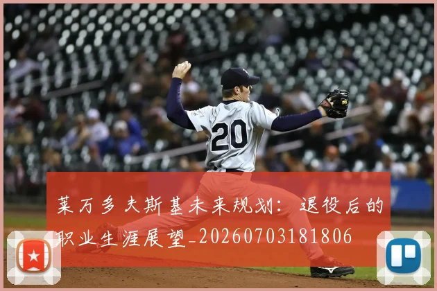 莱万多夫斯基未来规划:退役后的职业生涯展望_20260703181806