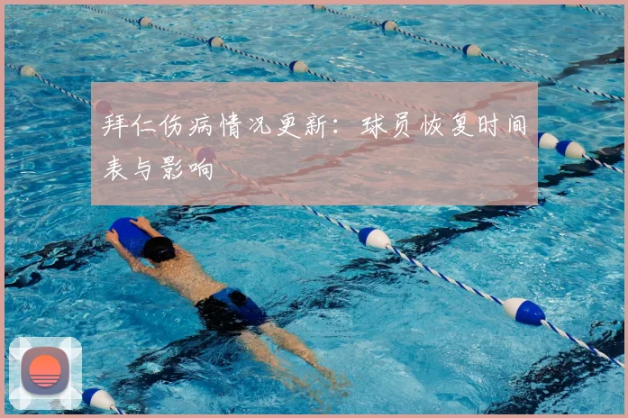 拜仁伤病情况更新：球员恢复时间表与影响