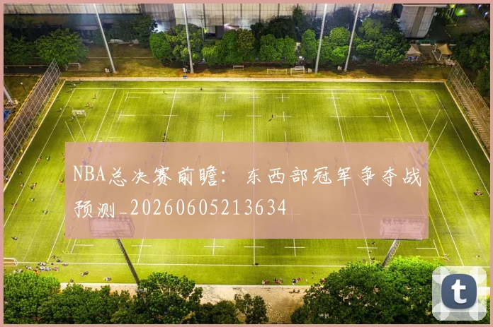NBA总决赛前瞻:东西部冠军争夺战预测_20260605213634