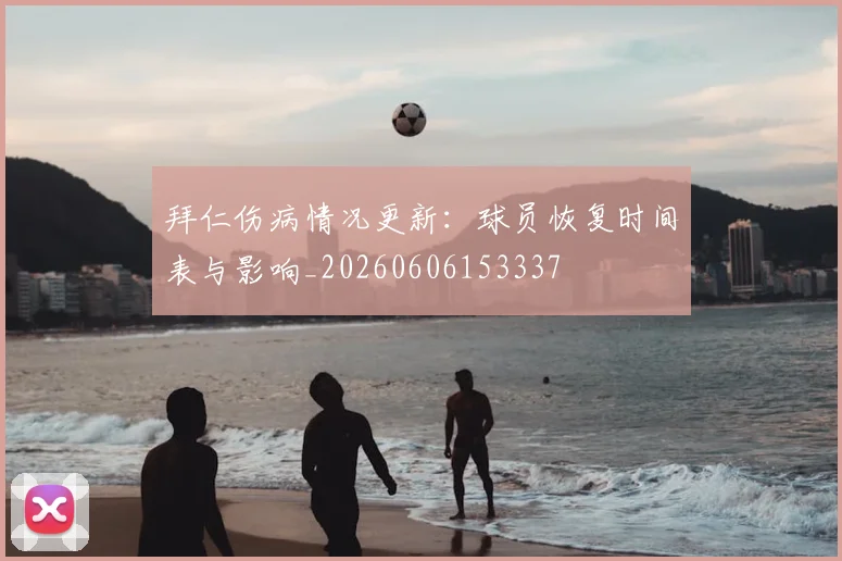 拜仁伤病情况更新：球员恢复时间表与影响_20260606153337