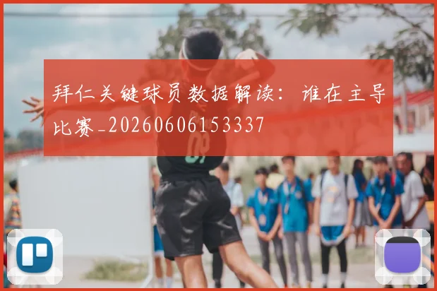 拜仁关键球员数据解读:谁在主导比赛_20260606153337