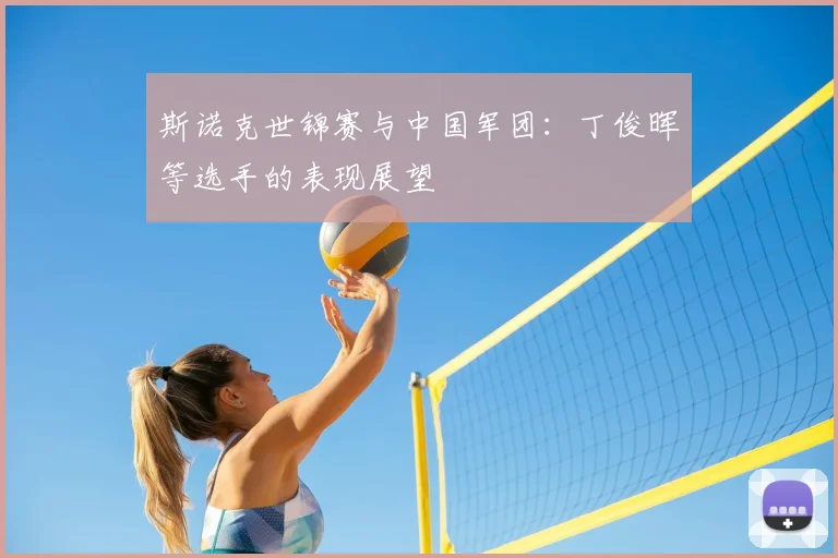 斯诺克世锦赛与中国军团:丁俊晖等选手的表现展望