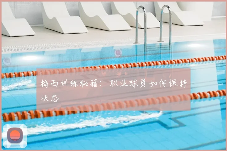 梅西训练秘籍:职业球员如何保持状态